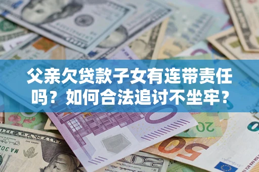 武汉父亲欠贷款子女有连带责任吗？如何合法追讨不坐牢？