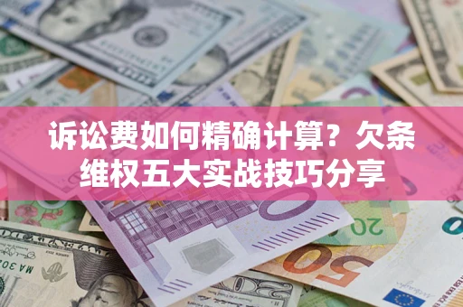 武汉诉讼费如何精确计算？欠条维权五大实战技巧分享