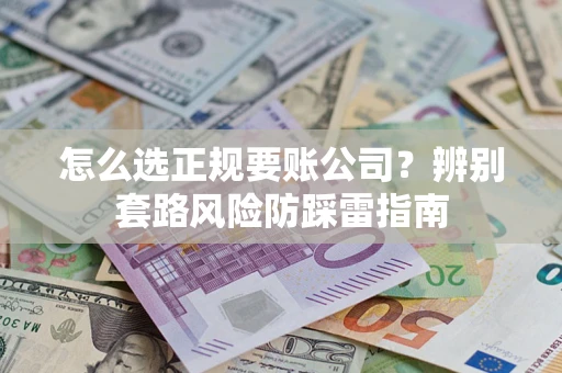 武汉怎么选正规要账公司？辨别套路风险防踩雷指南