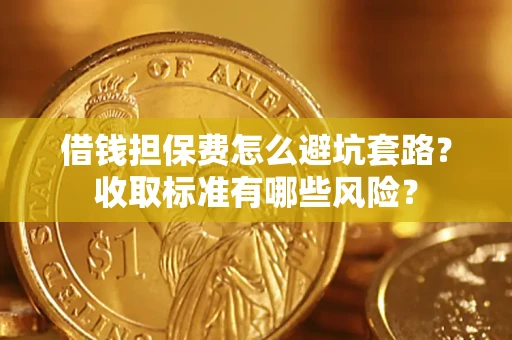 武汉借钱担保费怎么避坑套路?收取标准有哪些风险? 武汉借钱担保费怎么避坑套路?收取标准有哪些风险?