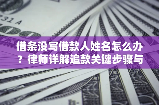 武汉借条没写借款人姓名怎么办？律师详解追款关键步骤与证据链构建
