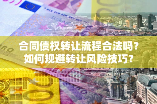 武汉合同债权转让流程合法吗？如何规避转让风险技巧？