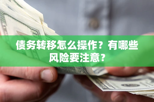 武汉债务转移怎么操作？有哪些风险要注意？
