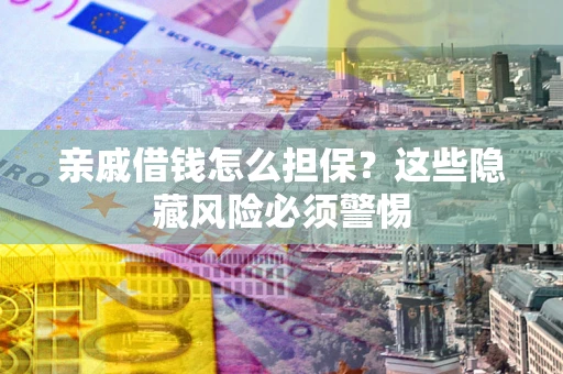武汉亲戚借钱怎么担保？这些隐藏风险必须警惕