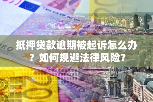 武汉抵押贷款逾期被起诉怎么办？如何规避法律风险？