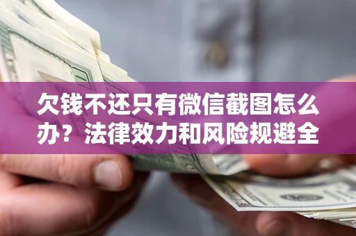 武汉欠钱不还只有微信截图怎么办？法律效力和风险规避全解析