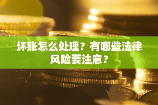 武汉坏账怎么处理？有哪些法律风险要注意？