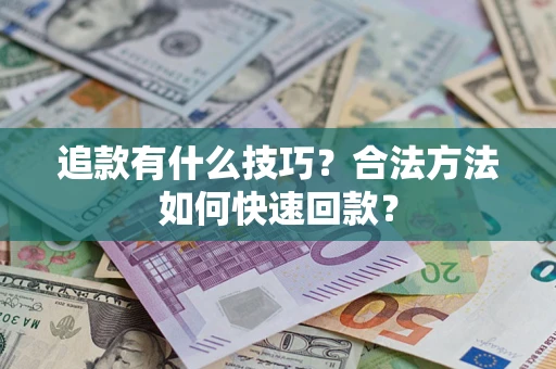 武汉追款有什么技巧？合法方法如何快速回款？