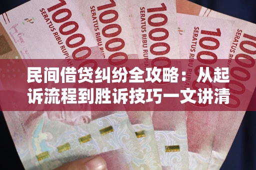 武汉民间借贷纠纷全攻略：从起诉流程到胜诉技巧一文讲清