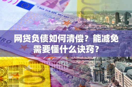武汉网贷负债如何清偿？能减免需要懂什么诀窍？