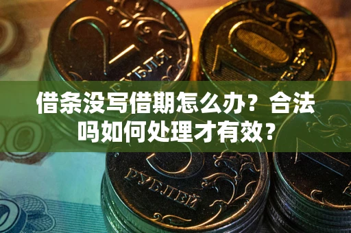 武汉借条没写借期怎么办？合法吗如何处理才有效？