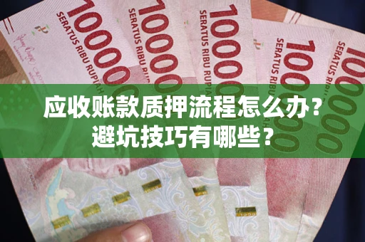 武汉应收账款质押流程怎么办？避坑技巧有哪些？