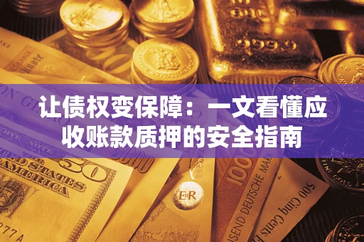 武汉让债权变保障：一文看懂应收账款质押的安全指南