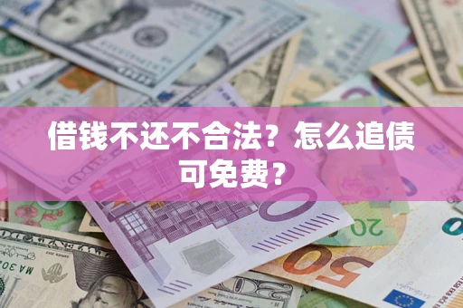 武汉借钱不还不合法？怎么追债可免费？