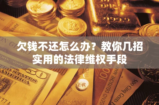 武汉欠钱不还怎么办？教你几招实用的法律维权手段
