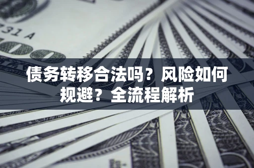武汉债务转移合法吗？风险如何规避？全流程解析