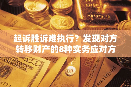 武汉起诉胜诉难执行？发现对方转移财产的8种实务应对方案