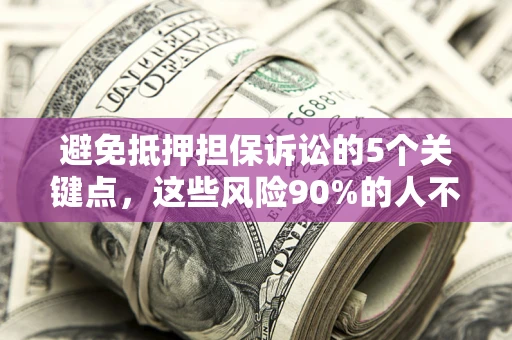 武汉避免抵押担保诉讼的5个关键点，这些风险90%的人不知道！