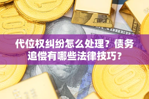 武汉代位权纠纷怎么处理？债务追偿有哪些法律技巧？