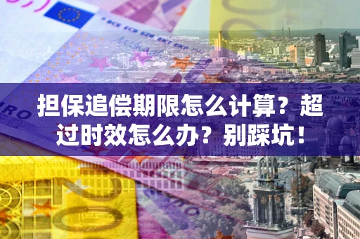 武汉担保追偿期限怎么计算？超过时效怎么办？别踩坑！