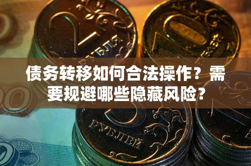 武汉债务转移如何合法操作？需要规避哪些隐藏风险？