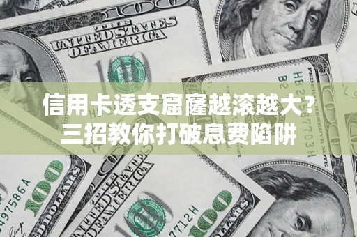 武汉信用卡透支窟窿越滚越大？三招教你打破息费陷阱