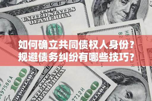 武汉如何确立共同债权人身份？规避债务纠纷有哪些技巧？