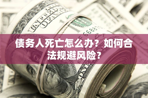 武汉债务人死亡怎么办？如何合法规避风险？