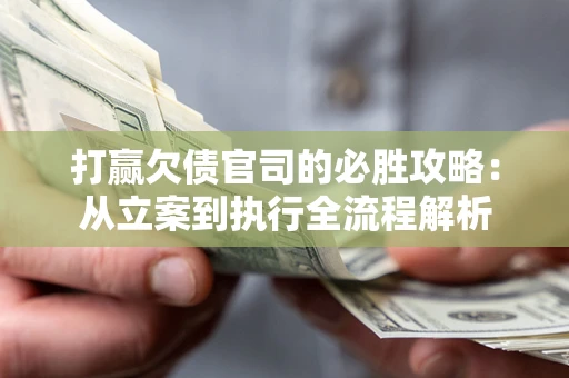 武汉打赢欠债官司的必胜攻略：从立案到执行全流程解析
