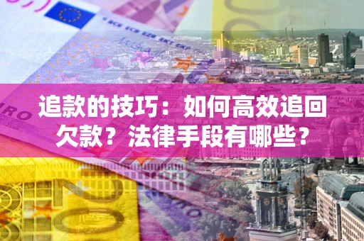 武汉追款的技巧：如何高效追回欠款？法律手段有哪些？