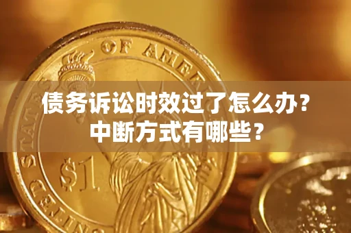 武汉债务诉讼时效过了怎么办？中断方式有哪些？