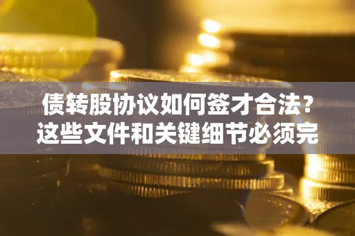 武汉债转股协议如何签才合法？这些文件和关键细节必须完整