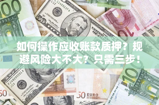 武汉如何操作应收账款质押？规避风险大不大？只需三步！