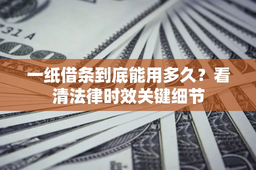 武汉一纸借条到底能用多久？看清法律时效关键细节