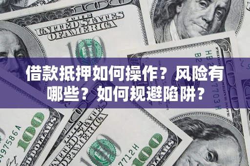 武汉借款抵押如何操作?风险有哪些?如何规避陷阱? 武汉借款抵押如何操作?风险有哪些?如何规避陷阱?