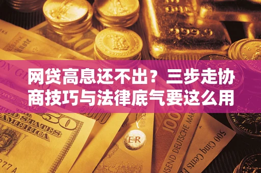 武汉网贷高息还不出？三步走协商技巧与法律底气要这么用