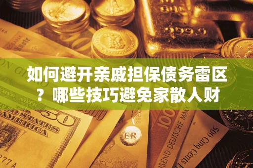 武汉如何避开亲戚担保债务雷区？哪些技巧避免家散人财