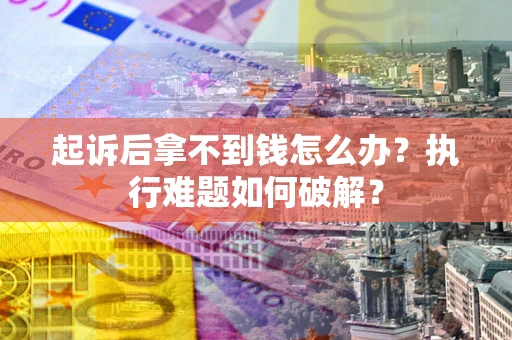 武汉起诉后拿不到钱怎么办?执行难题如何破解? 武汉起诉后拿不到钱怎么办?执行难题如何破解?