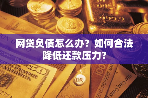 武汉网贷负债怎么办？如何合法降低还款压力？