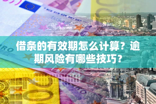 武汉借条的有效期怎么计算？逾期风险有哪些技巧？