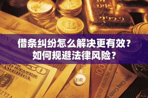 武汉借条纠纷怎么解决更有效？如何规避法律风险？