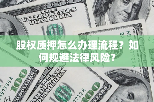 武汉股权质押怎么办理流程？如何规避法律风险？