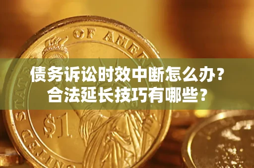 武汉债务诉讼时效中断怎么办？合法延长技巧有哪些？