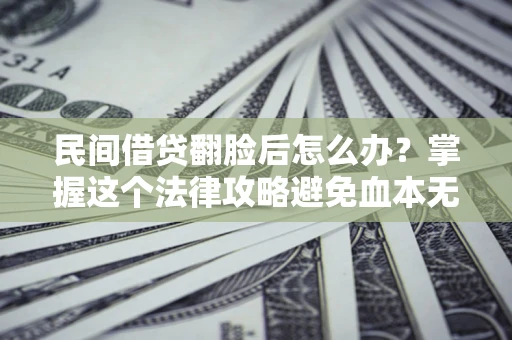 武汉民间借贷翻脸后怎么办？掌握这个法律攻略避免血本无归