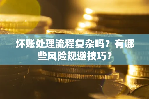 武汉坏账处理流程复杂吗？有哪些风险规避技巧？
