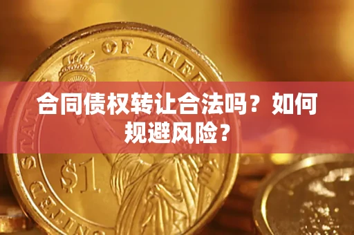 武汉合同债权转让合法吗?如何规避风险? 武汉合同债权转让合法吗?如何规避风险?