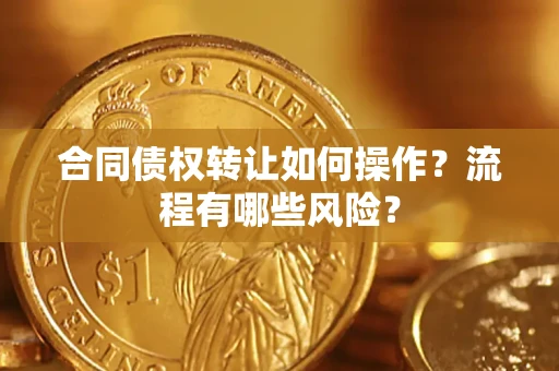 武汉合同债权转让如何操作？流程有哪些风险？