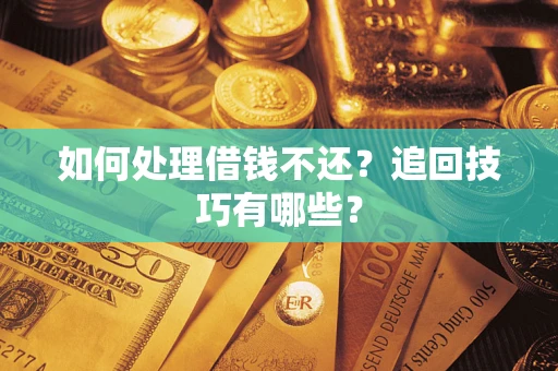 武汉如何处理借钱不还？追回技巧有哪些？