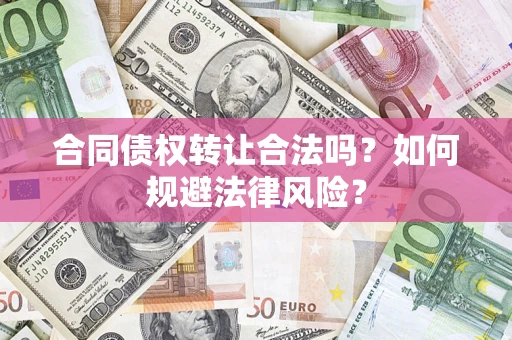 武汉合同债权转让合法吗？如何规避法律风险？