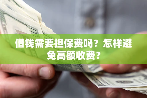 武汉借钱需要担保费吗？怎样避免高额收费？
